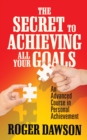 The Secret to Achieving All Your Goals : An Advanced Course in Personal Achievement - eBook