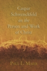 Caspar Schwenckfeld on the Person and Work of Christ : A Study of Schwenckfeldian Theology at Its Core - eBook