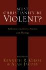 Must Christianity Be Violent? : Reflections on History, Practice, and Theology - eBook