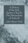 A History of the Holy Eastern Church: The Patriarchate of Antioch - eBook