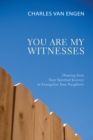 You Are My Witnesses : Drawing from Your Spiritual Journey to Evangelize Your Neighbors - eBook