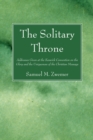 The Solitary Throne : Addresses Given at the Keswick Convention on the Glory and the Uniqueness of the Christian Message - eBook