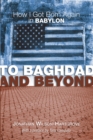 To Baghdad and Beyond : How I Got Born Again in Babylon - eBook