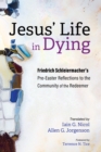 Jesus' Life in Dying : Friedrich Schleiermacher's Pre-Easter Reflections to the Community of the Redeemer - eBook
