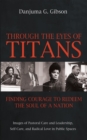 Through the Eyes of Titans: Finding Courage to Redeem the Soul of a Nation : Images of Pastoral Care and Leadership, Self-Care, and Radical Love in Public Spaces - eBook