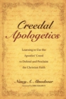 Creedal Apologetics : Learning to Use the Apostles' Creed to Defend and Proclaim the Christian Faith - eBook