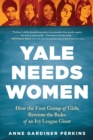 Yale Needs Women : How the First Group of Girls Rewrote the Rules of an Ivy League Giant - Book