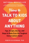 How to Talk to Kids about Anything : Tips, Scripts, Stories, and Steps to Make Even the Toughest Conversations Easier - Book