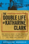 The Double Life of Katharine Clark : The Untold Story of the Fearless Journalist Who Risked Her Life for Truth and Justice - eBook