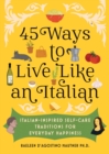 45 Ways to Live Like an Italian : Italian-Inspired Self-Care Traditions for Everyday Happiness - Book