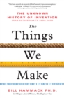The Things We Make : The Unknown History of Invention from Cathedrals to Soda Cans - Book