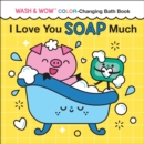 I Love You Soap Much : Wash & Wow Color-Changing Bath Book - Book