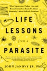 Life Lessons from a Parasite : What Tapeworms, Lice, and Roundworms Can Teach Us About Humanity's Most Difficult Problems - Book