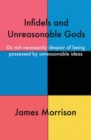 Infidels and Unreasonable Gods : Do Not Necessarily Despair of Being Possessed by Unreasonable Ideas - eBook