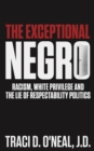 The Exceptional Negro : Racism, White Privilege and the Lie of Respectability Politics - eBook