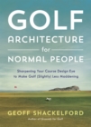 Golf Architecture for Normal People : Sharpening Your Course Design Eye to Make Golf (Slightly) Less Maddening - eBook