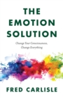 The Emotion Solution : Change Your Consciousness, Change Everything - Book