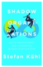 Shadow Organizations : Agile Management and Unwanted Bureaucratization - eBook