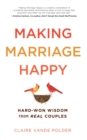 Making Marriage Happy : Hard-Won Wisdom from Real Couples - eBook