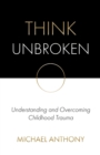Think Unbroken : Understanding and Overcoming Childhood Trauma - eBook