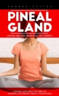 Pineal Gland : Unlock Greater Awareness and Connect (Essential Guide About the Third Eye Awakening and Achieving Spiritual Enlightenment) - eBook
