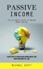 Passive Income : The Ultimate Guide to Making Money Online (Easiest Ways to Earn Passive Income Quickly and Work From Home Full Time) - eBook
