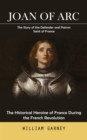 Joan of Arc : The Story of the Defender and Patron Saint of France (The Historical Heroine of France During the French Revolution) - eBook