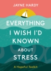 Everything I Wish I'd Known About Stress : A Hopeful Toolkit - Book