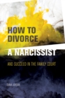 How to Divorce a Narcissist : and succeed in the family court - eBook