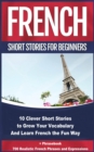 French Short Stories for Beginners 10 Clever Short Stories to Grow Your Vocabulary and Learn French the Fun Way : 10 Clever Short Stories to Grow Your Vocabulary and Learn French the Fun Way + Phraseb - eBook