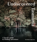 Undiscovered Tasmania : A Locals' Guide to Finding Adventure - Book