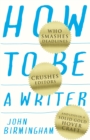 How to Be a Writer : Who Smashes Deadlines, Crushes Editors and Lives in a Solid Gold Hovercraft - eBook