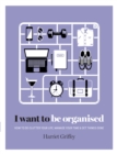 I Want to Be Organised : How to De-clutter, Manage Your Time & Get Things Done - eBook