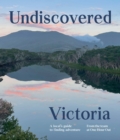 Undiscovered Victoria : A Locals' Guide to Finding Adventure - eBook