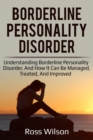 Borderline Personality Disorder : Understanding Borderline Personality Disorder, and how it can be managed, treated, and improved - eBook