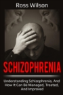 Schizophrenia : Understanding Schizophrenia, and how it can be managed, treated, and improved - eBook