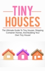 Tiny Houses : The ultimate guide to tiny houses, shipping container homes, and building your own tiny house! - eBook