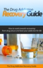 The Drug Addiction Recovery Guide : How to work towards recovering from drug abuse and beat your addiction for life - eBook