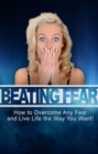 Beating Fear : How to overcome any fear and live life the way you want! - eBook