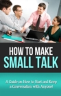 How To Make Small Talk : A guide on how to start and keep a conversation with anyone! - eBook