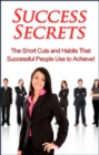 Success Secrets : The short cuts and habits that successful people use to achieve! - eBook