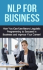 NLP For Business : How you can use neuro linguistic programming to succeed in business and improve your career! - eBook
