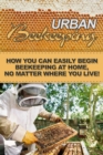 Urban Beekeeping : How you can easily begin beekeeping at home, no matter where you live! - eBook