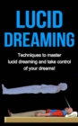 Lucid Dreaming : Techniques to master Lucid dreaming and take control of your dreams! - eBook