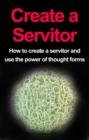 Create a Servitor : How to Create a Servitor and Use the Power of Thought Forms - eBook