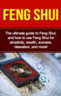 Feng Shui : The ultimate guide to Feng Shui, and how to use Feng Shui for simplicity, wealth, success, relaxation, and more! - eBook