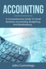 Accounting : A Comprehensive Guide to Small Business Accounting, Budgeting, and Bookkeeping - eBook