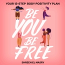 Be You Be Free : Your 12-step body positivity plan - eAudiobook