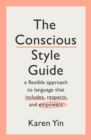 The Conscious Style Guide : a flexible approach to language that includes, respects, and empowers - eBook