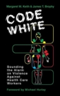 Code White : Sounding the Alarm on Violence Against Healthcare Workers - Book